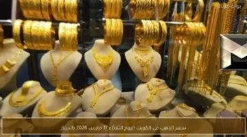 تغيرات أسعار الذهب في الكويت اليوم الثلاثاء 17 مارس بالدينار الكويتي